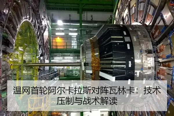 温网首轮阿尔卡拉斯对阵瓦林卡：技术压制与战术解读