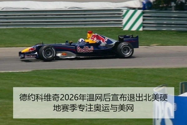 德约科维奇2026年温网后宣布退出北美硬地赛季专注奥运与美网