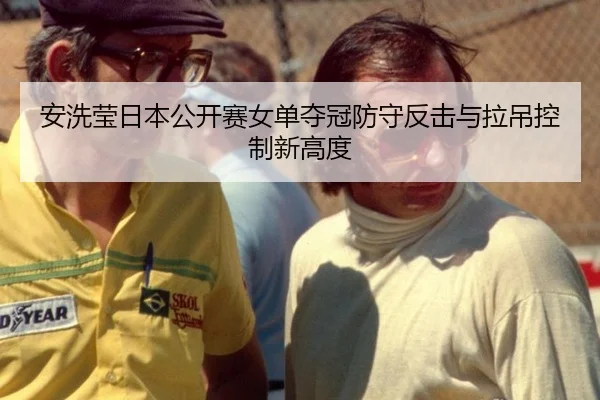 安洗莹日本公开赛女单夺冠防守反击与拉吊控制新高度